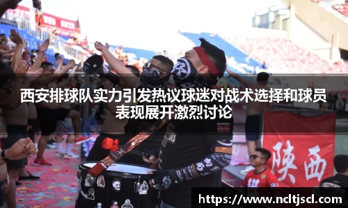 西安排球队实力引发热议球迷对战术选择和球员表现展开激烈讨论