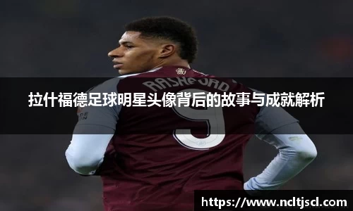 拉什福德足球明星头像背后的故事与成就解析