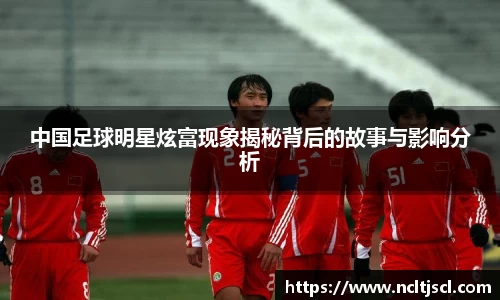 中国足球明星炫富现象揭秘背后的故事与影响分析